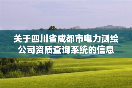 關于四川省成都市電力測繪公司資質查詢系統的信息