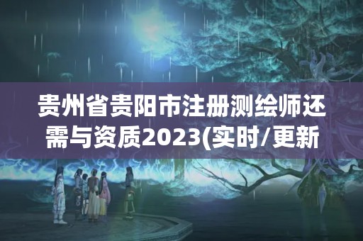 貴州省貴陽市注冊測繪師還需與資質(zhì)2023(實時/更新中)