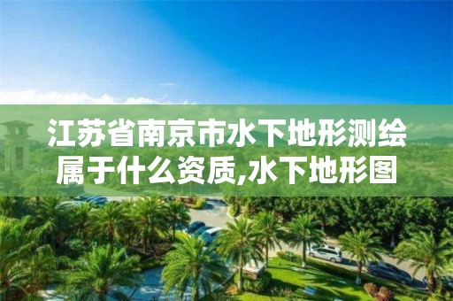 江蘇省南京市水下地形測繪屬于什么資質,水下地形圖測繪。