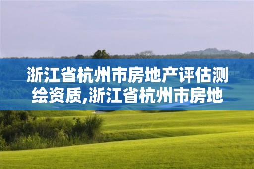 浙江省杭州市房地產(chǎn)評估測繪資質(zhì),浙江省杭州市房地產(chǎn)評估測繪資質(zhì)取消了嗎。