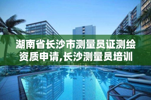 湖南省長沙市測量員證測繪資質申請,長沙測量員培訓。