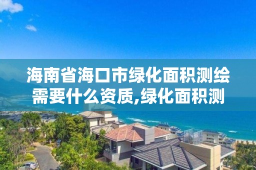 海南省海口市綠化面積測繪需要什么資質,綠化面積測量公司。