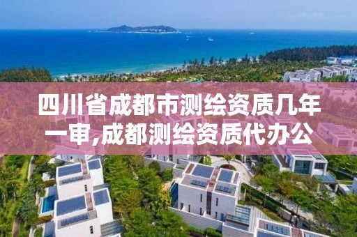 四川省成都市測繪資質(zhì)幾年一審,成都測繪資質(zhì)代辦公司。