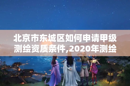 北京市東城區(qū)如何申請甲級測繪資質(zhì)條件,2020年測繪甲級資質(zhì)條件。