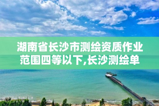 湖南省長沙市測繪資質作業范圍四等以下,長沙測繪單位。