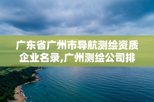 廣東省廣州市導(dǎo)航測(cè)繪資質(zhì)企業(yè)名錄,廣州測(cè)繪公司排名。