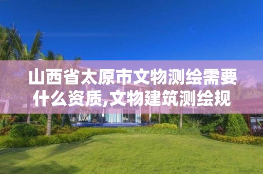 山西省太原市文物測繪需要什么資質(zhì),文物建筑測繪規(guī)程。