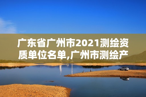 廣東省廣州市2021測繪資質單位名單,廣州市測繪產品質量檢驗中心。