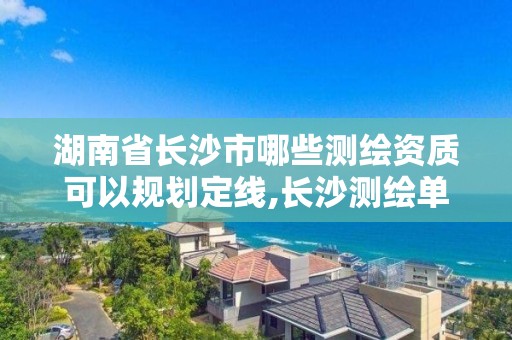 湖南省長沙市哪些測繪資質可以規劃定線,長沙測繪單位。