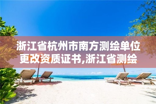 浙江省杭州市南方測繪單位更改資質證書,浙江省測繪資質申請需要什么條件。