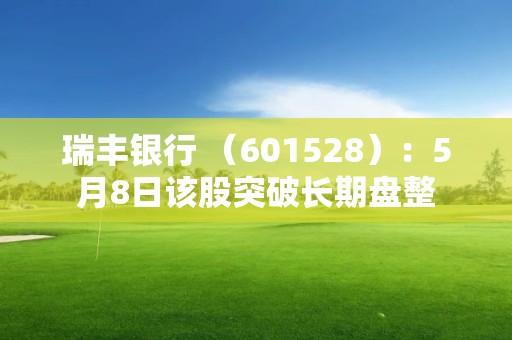 瑞豐銀行 （601528）：5月8日該股突破長期盤整