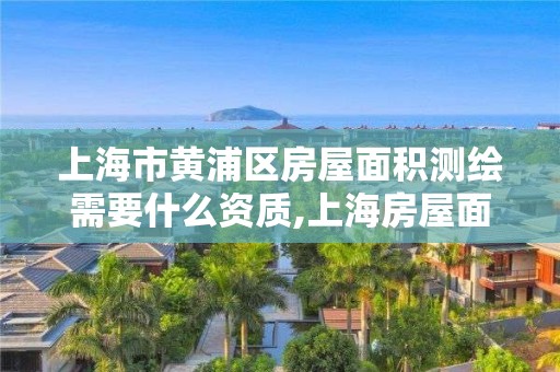 上海市黃浦區房屋面積測繪需要什么資質,上海房屋面積測繪收費標準。