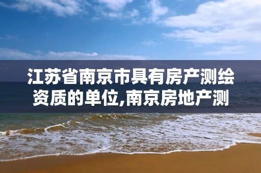 江蘇省南京市具有房產測繪資質的單位,南京房地產測繪事務所電話。