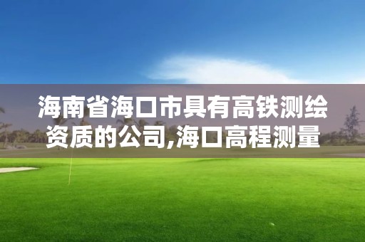 海南省?？谑芯哂懈哞F測繪資質的公司,?？诟叱虦y量。