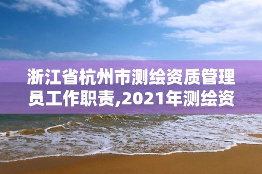 浙江省杭州市測繪資質(zhì)管理員工作職責(zé),2021年測繪資質(zhì)管理辦法。