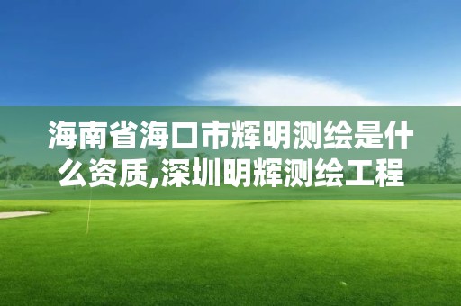 海南省?？谑休x明測繪是什么資質,深圳明輝測繪工程有限公司。