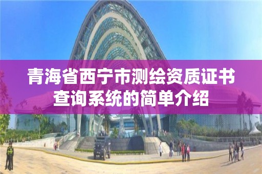 青海省西寧市測繪資質證書查詢系統的簡單介紹