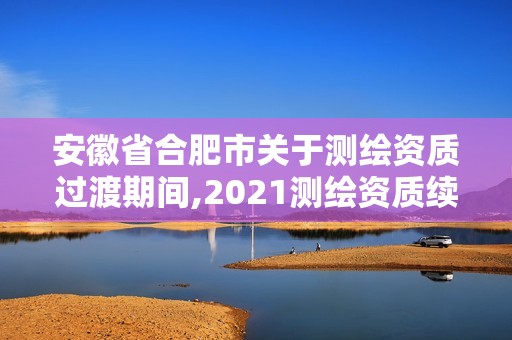 安徽省合肥市關于測繪資質過渡期間,2021測繪資質續期。