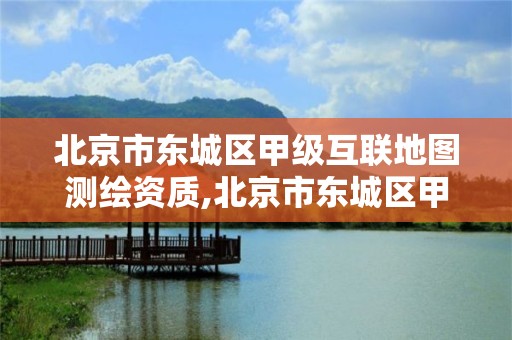 北京市東城區甲級互聯地圖測繪資質,北京市東城區甲級互聯地圖測繪資質認證中心。