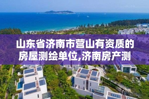 山東省濟南市營山有資質的房屋測繪單位,濟南房產測繪院是事業單位嗎。