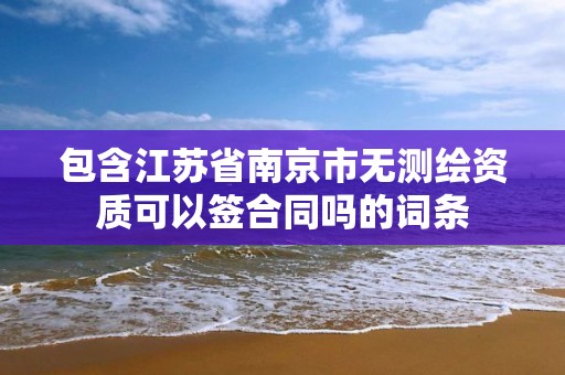 包含江蘇省南京市無測繪資質可以簽合同嗎的詞條