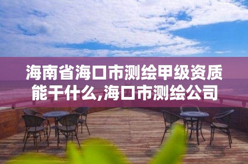 海南省海口市測繪甲級資質能干什么,海口市測繪公司。