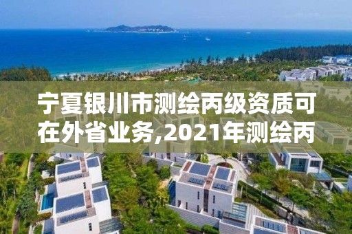 寧夏銀川市測繪丙級資質(zhì)可在外省業(yè)務(wù),2021年測繪丙級資質(zhì)申報條件。