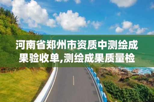 河南省鄭州市資質中測繪成果驗收單,測繪成果質量檢查與驗收gb t24356。