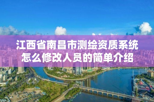 江西省南昌市測繪資質系統怎么修改人員的簡單介紹