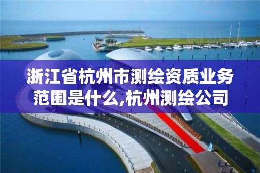 浙江省杭州市測繪資質業務范圍是什么,杭州測繪公司招聘信息。