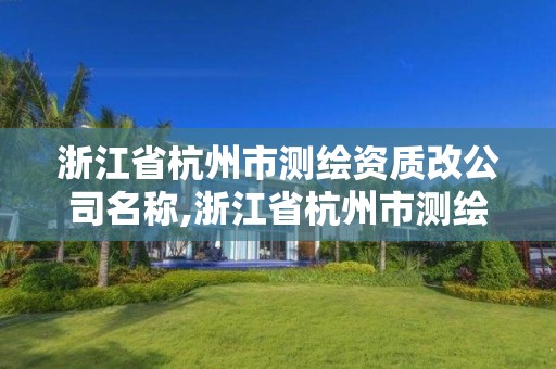 浙江省杭州市測(cè)繪資質(zhì)改公司名稱(chēng),浙江省杭州市測(cè)繪資質(zhì)改公司名稱(chēng)了嗎。