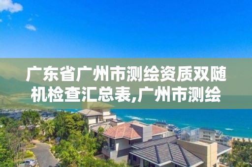 廣東省廣州市測繪資質雙隨機檢查匯總表,廣州市測繪管理辦法。