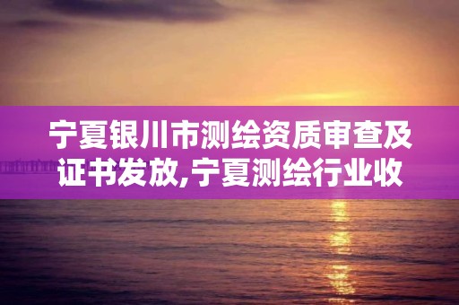 寧夏銀川市測繪資質審查及證書發放,寧夏測繪行業收費標準。