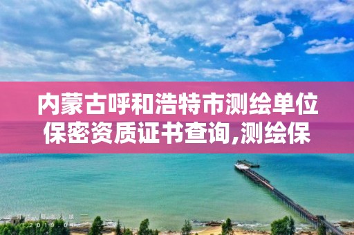 內(nèi)蒙古呼和浩特市測繪單位保密資質(zhì)證書查詢,測繪保密員證考試網(wǎng)址。