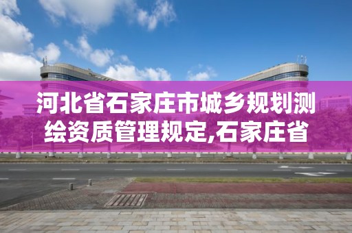 河北省石家莊市城鄉規劃測繪資質管理規定,石家莊省測繪局西地塊。