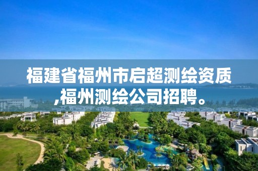 福建省福州市啟超測繪資質(zhì),福州測繪公司招聘。