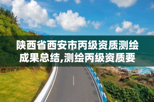 陜西省西安市丙級資質測繪成果總結,測繪丙級資質要求。