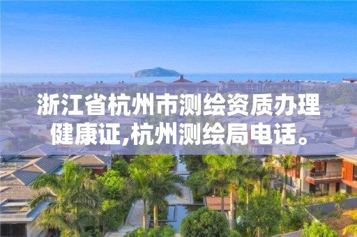 浙江省杭州市測繪資質辦理健康證,杭州測繪局電話。