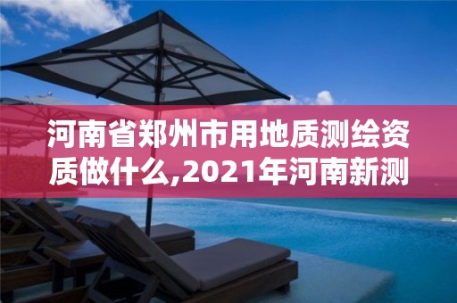 河南省鄭州市用地質測繪資質做什么,2021年河南新測繪資質辦理。