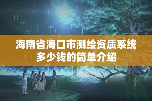 海南省海口市測繪資質系統多少錢的簡單介紹