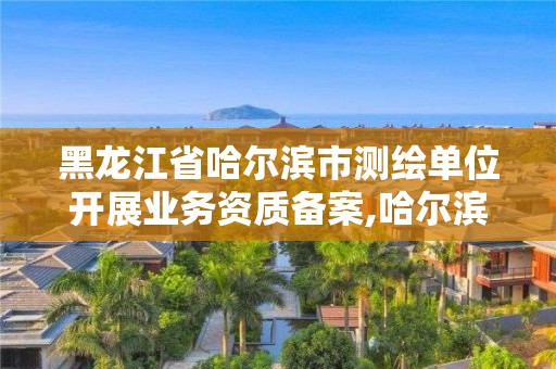 黑龍江省哈爾濱市測繪單位開展業(yè)務(wù)資質(zhì)備案,哈爾濱測繪公司電話。