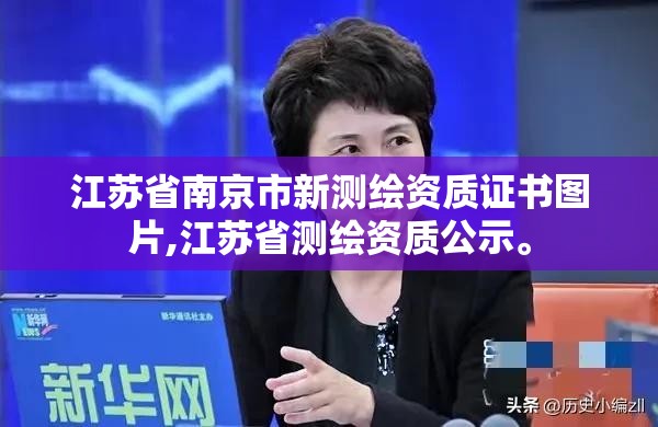 江蘇省南京市新測繪資質證書圖片,江蘇省測繪資質公示。