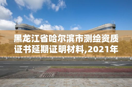 黑龍江省哈爾濱市測繪資質證書延期證明材料,2021年測繪資質延期。