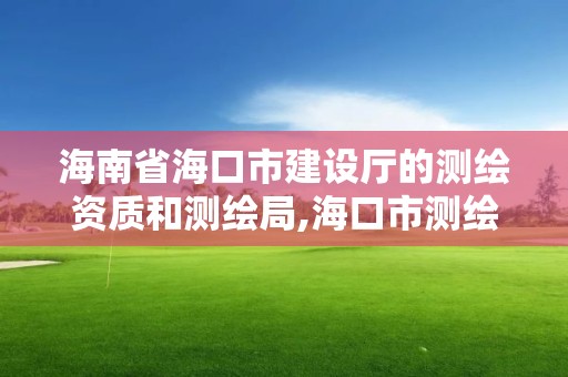 海南省海口市建設(shè)廳的測繪資質(zhì)和測繪局,海口市測繪公司。