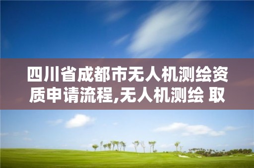 四川省成都市無人機測繪資質(zhì)申請流程,無人機測繪 取得職業(yè)資格證條件。