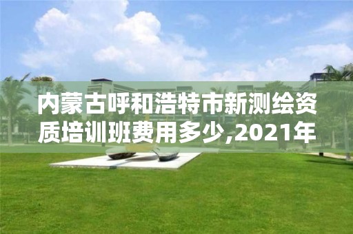 內蒙古呼和浩特市新測繪資質培訓班費用多少,2021年新測繪資質。