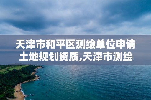 天津市和平區(qū)測繪單位申請土地規(guī)劃資質,天津市測繪院改企方案。