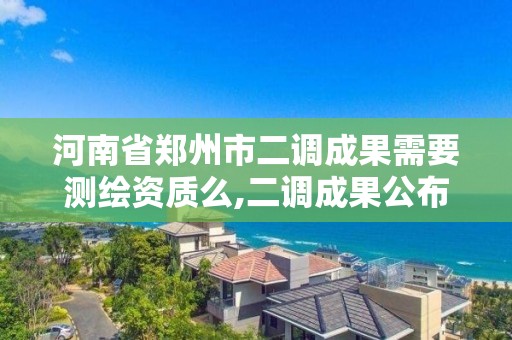 河南省鄭州市二調成果需要測繪資質么,二調成果公布。