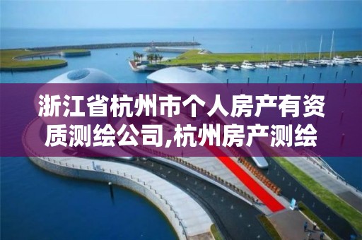 浙江省杭州市個人房產有資質測繪公司,杭州房產測繪單位。