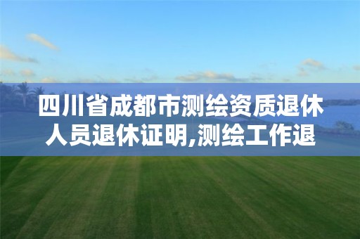 四川省成都市測繪資質(zhì)退休人員退休證明,測繪工作退休年齡。